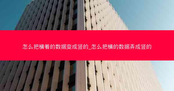怎么把横着的数据变成竖的_怎么把横的数据弄成竖的