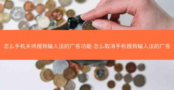 怎么手机关闭搜狗输入法的广告功能-怎么取消手机搜狗输入法的广告