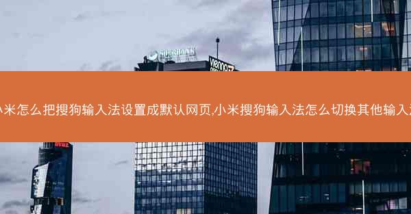 小米怎么把搜狗输入法设置成默认网页,小米搜狗输入法怎么切换其他输入法