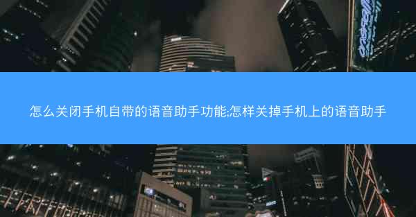 怎么关闭手机自带的语音助手功能;怎样关掉手机上的语音助手