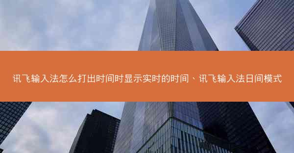 讯飞输入法怎么打出时间时显示实时的时间、讯飞输入法日间模式
