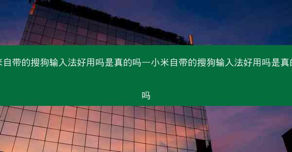 小米自带的搜狗输入法好用吗是真的吗—小米自带的搜狗输入法好用吗是真的吗吗
