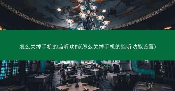 怎么关掉手机的监听功能(怎么关掉手机的监听功能设置)