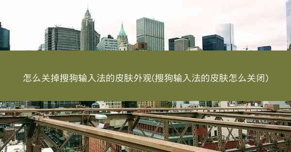 怎么关掉搜狗输入法的皮肤外观(搜狗输入法的皮肤怎么关闭)