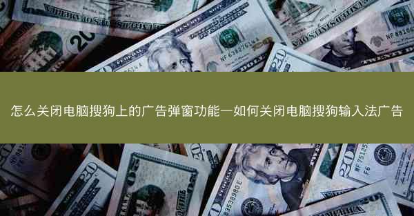 怎么关闭电脑搜狗上的广告弹窗功能—如何关闭电脑搜狗输入法广告
