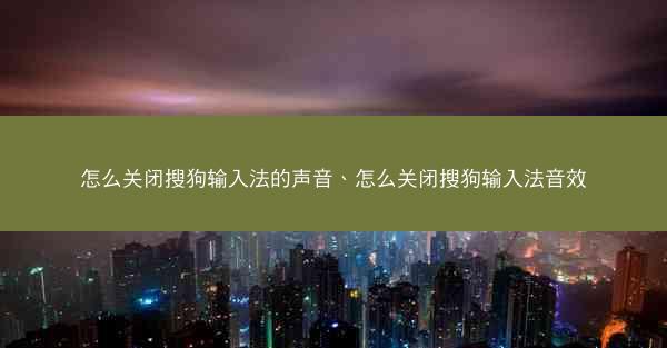 怎么关闭搜狗输入法的声音、怎么关闭搜狗输入法音效