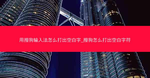 用搜狗输入法怎么打出空白字_搜狗怎么打出空白字符