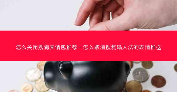 怎么关闭搜狗表情包推荐—怎么取消搜狗输入法的表情推送