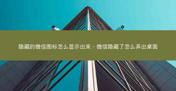 隐藏的微信图标怎么显示出来、微信隐藏了怎么弄出桌面