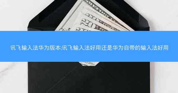 讯飞输入法华为版本;讯飞输入法好用还是华为自带的输入法好用