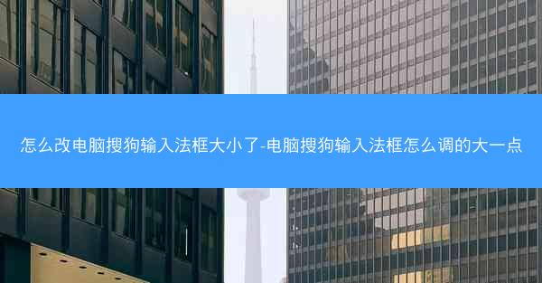 怎么改电脑搜狗输入法框大小了-电脑搜狗输入法框怎么调的大一点