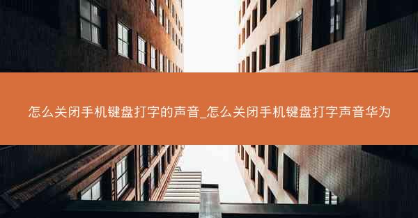 怎么关闭手机键盘打字的声音_怎么关闭手机键盘打字声音华为