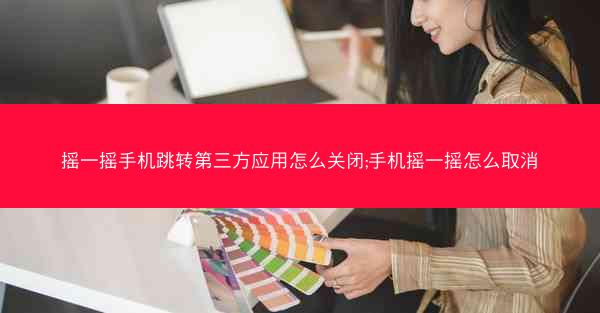 摇一摇手机跳转第三方应用怎么关闭;手机摇一摇怎么取消