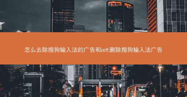 怎么去除搜狗输入法的广告和pdf,删除搜狗输入法广告