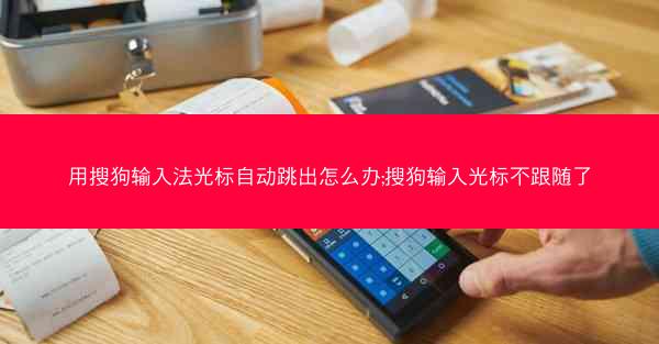 用搜狗输入法光标自动跳出怎么办;搜狗输入光标不跟随了