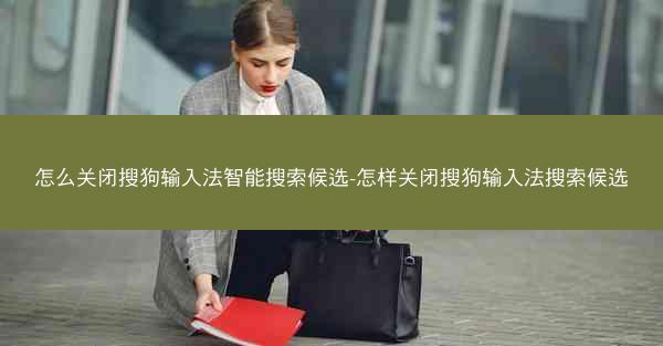 怎么关闭搜狗输入法智能搜索候选-怎样关闭搜狗输入法搜索候选