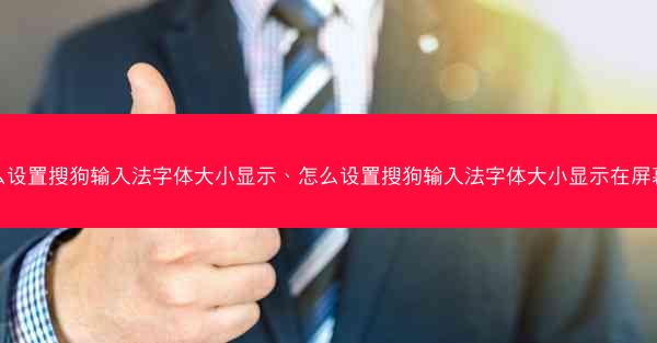 怎么设置搜狗输入法字体大小显示、怎么设置搜狗输入法字体大小显示在屏幕上