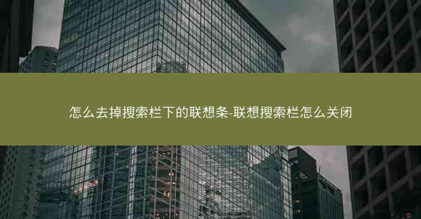 怎么去掉搜索栏下的联想条-联想搜索栏怎么关闭