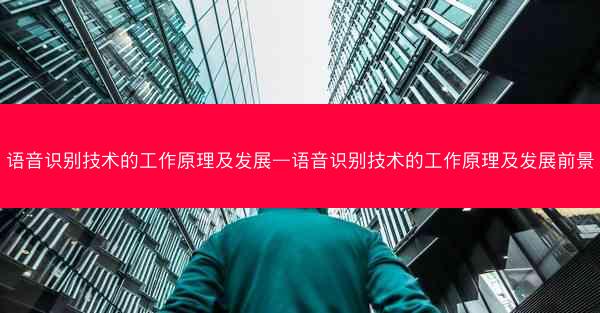 语音识别技术的工作原理及发展—语音识别技术的工作原理及发展前景
