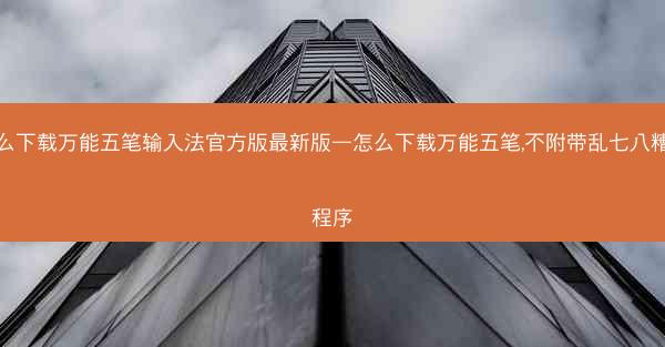 怎么下载万能五笔输入法官方版最新版—怎么下载万能五笔,不附带乱七八糟的程序
