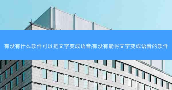 有没有什么软件可以把文字变成语音;有没有能将文字变成语音的软件