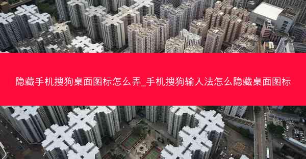 隐藏手机搜狗桌面图标怎么弄_手机搜狗输入法怎么隐藏桌面图标