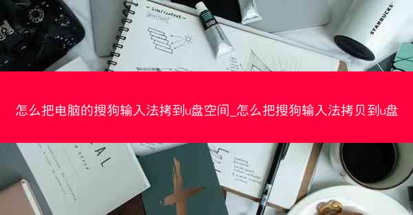 怎么把电脑的搜狗输入法拷到u盘空间_怎么把搜狗输入法拷贝到u盘