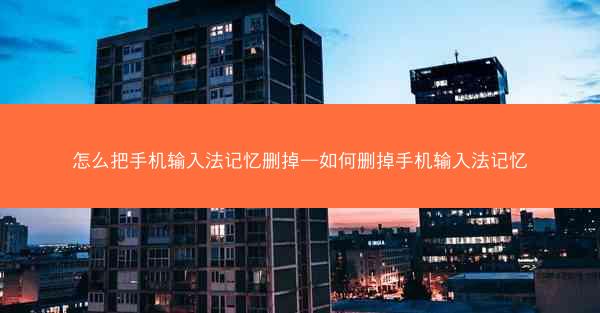 怎么把手机输入法记忆删掉—如何删掉手机输入法记忆
