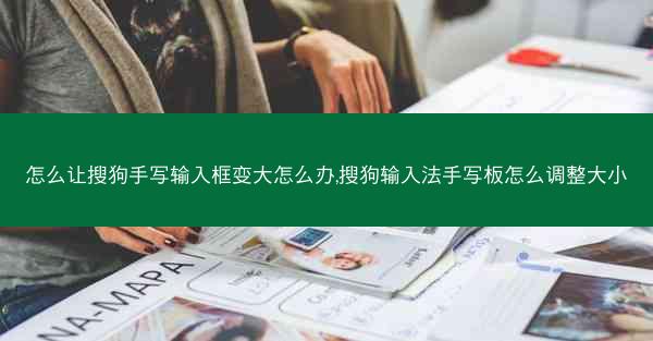 怎么让搜狗手写输入框变大怎么办,搜狗输入法手写板怎么调整大小