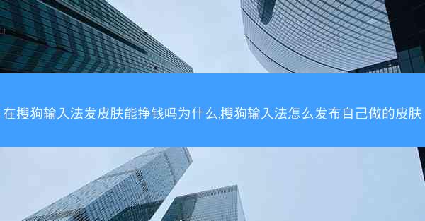 在搜狗输入法发皮肤能挣钱吗为什么,搜狗输入法怎么发布自己做的皮肤