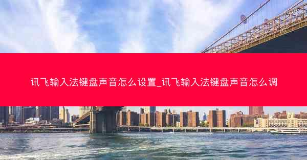 讯飞输入法键盘声音怎么设置_讯飞输入法键盘声音怎么调