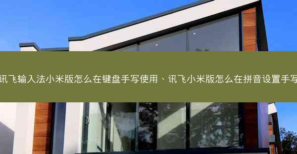 讯飞输入法小米版怎么在键盘手写使用、讯飞小米版怎么在拼音设置手写