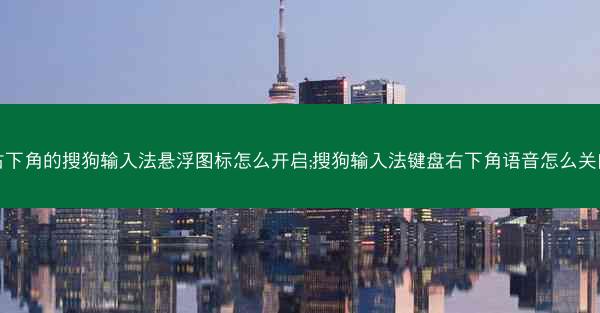 右下角的搜狗输入法悬浮图标怎么开启;搜狗输入法键盘右下角语音怎么关闭