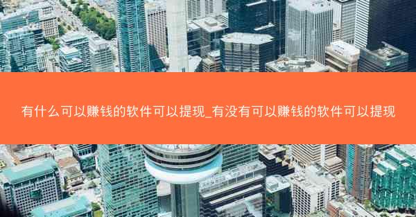 有什么可以赚钱的软件可以提现_有没有可以赚钱的软件可以提现