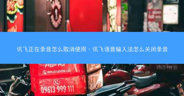 讯飞正在录音怎么取消使用、讯飞语音输入法怎么关闭录音