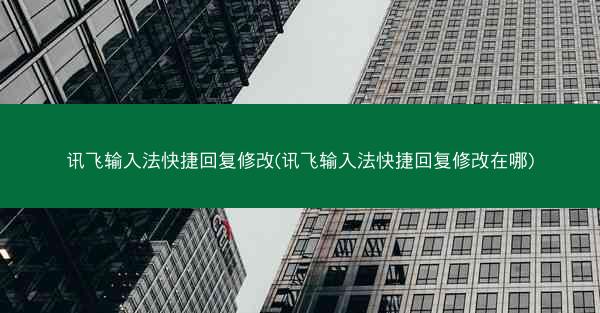 讯飞输入法快捷回复修改(讯飞输入法快捷回复修改在哪)