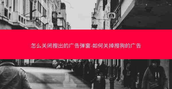 怎么关闭搜出的广告弹窗-如何关掉搜狗的广告