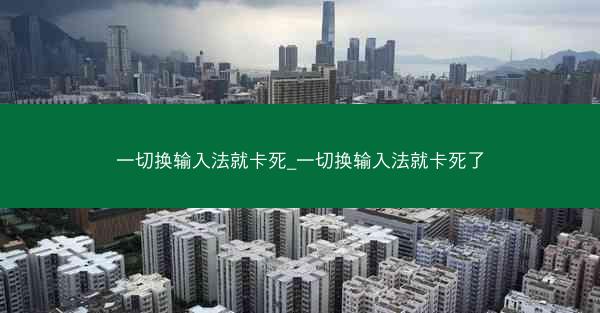 一切换输入法就卡死_一切换输入法就卡死了