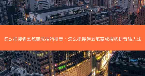 怎么把搜狗五笔变成搜狗拼音、怎么把搜狗五笔变成搜狗拼音输入法