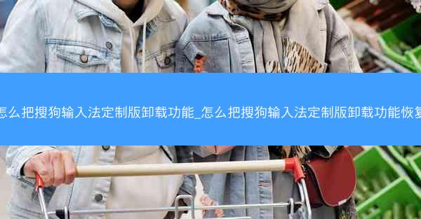 怎么把搜狗输入法定制版卸载功能_怎么把搜狗输入法定制版卸载功能恢复