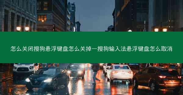 怎么关闭搜狗悬浮键盘怎么关掉—搜狗输入法悬浮键盘怎么取消