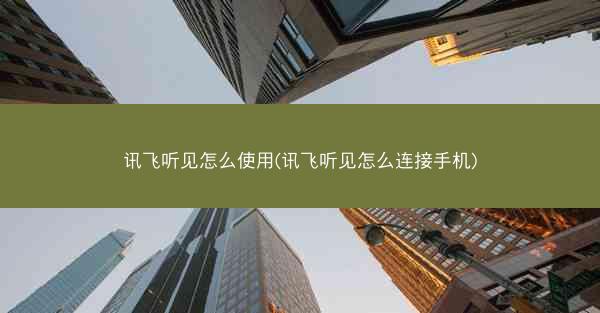 讯飞听见怎么使用(讯飞听见怎么连接手机)