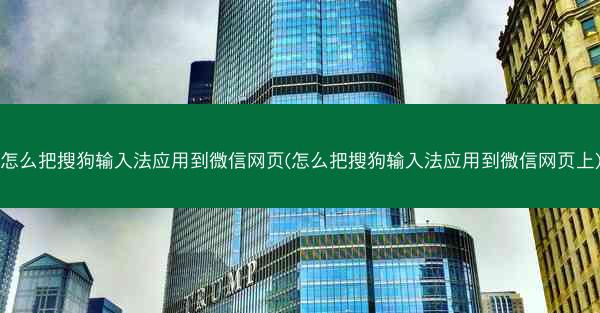 怎么把搜狗输入法应用到微信网页(怎么把搜狗输入法应用到微信网页上)