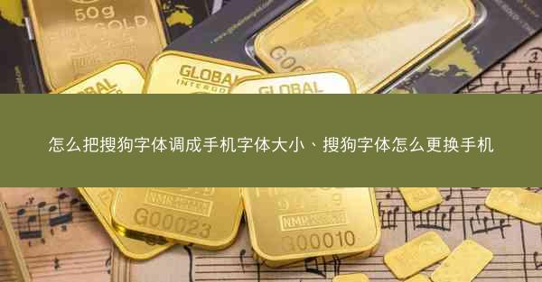 怎么把搜狗字体调成手机字体大小、搜狗字体怎么更换手机