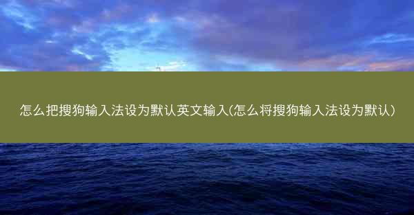 怎么把搜狗输入法设为默认英文输入(怎么将搜狗输入法设为默认)