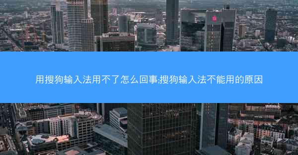 用搜狗输入法用不了怎么回事;搜狗输入法不能用的原因