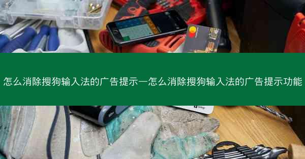 怎么消除搜狗输入法的广告提示—怎么消除搜狗输入法的广告提示功能