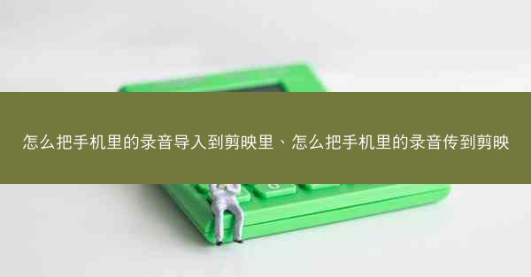怎么把手机里的录音导入到剪映里、怎么把手机里的录音传到剪映