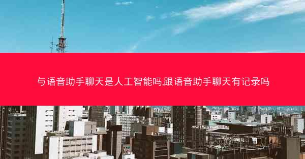 与语音助手聊天是人工智能吗,跟语音助手聊天有记录吗