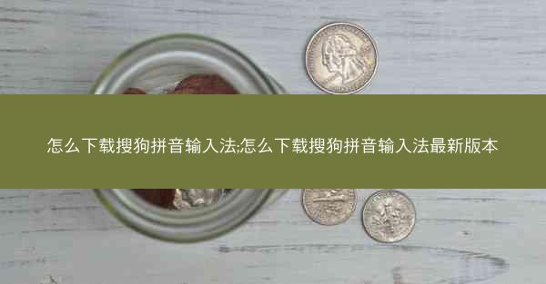 怎么下载搜狗拼音输入法;怎么下载搜狗拼音输入法最新版本